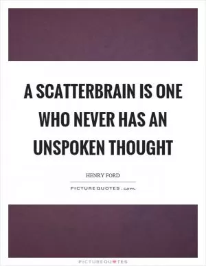 A scatterbrain is one who never has an unspoken thought Picture Quote #1