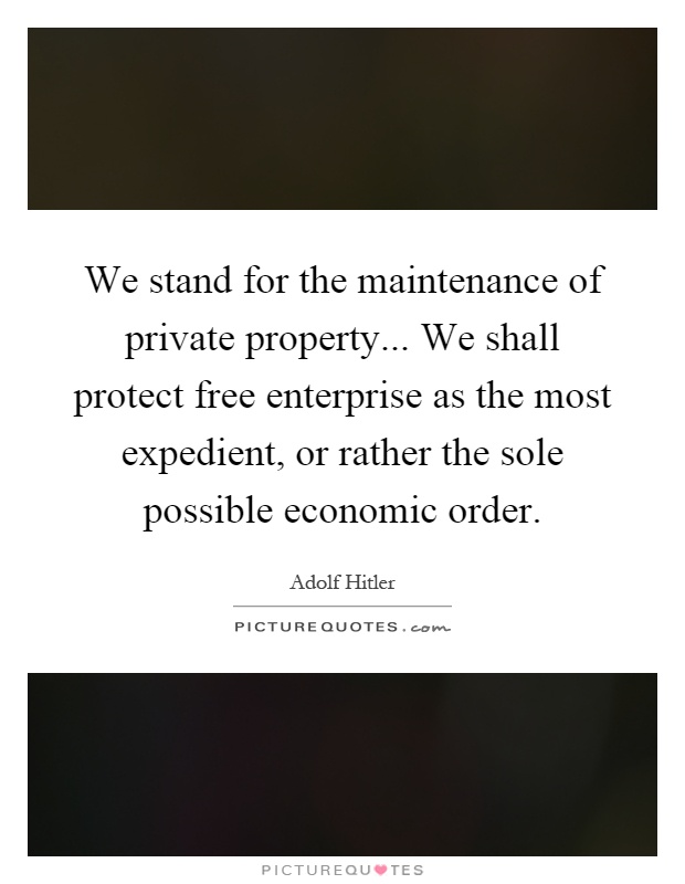 We stand for the maintenance of private property... We shall protect free enterprise as the most expedient, or rather the sole possible economic order Picture Quote #1