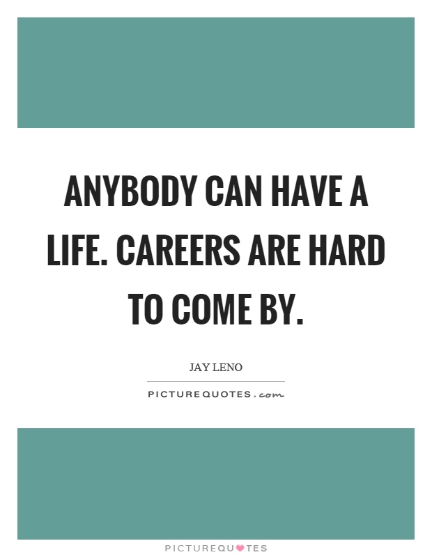 Anybody can have a life. Careers are hard to come by Picture Quote #1