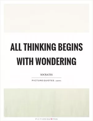 All thinking begins with wondering Picture Quote #1