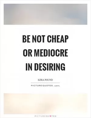 Be not cheap or mediocre in desiring Picture Quote #1