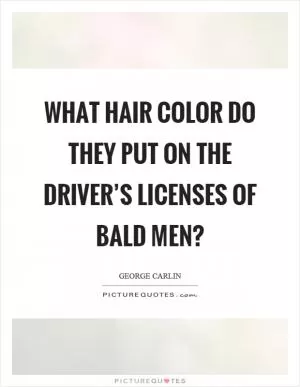 What hair color do they put on the driver’s licenses of bald men? Picture Quote #1