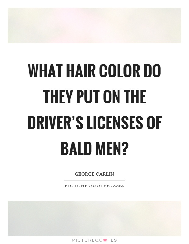 What hair color do they put on the driver's licenses of bald men? Picture Quote #1