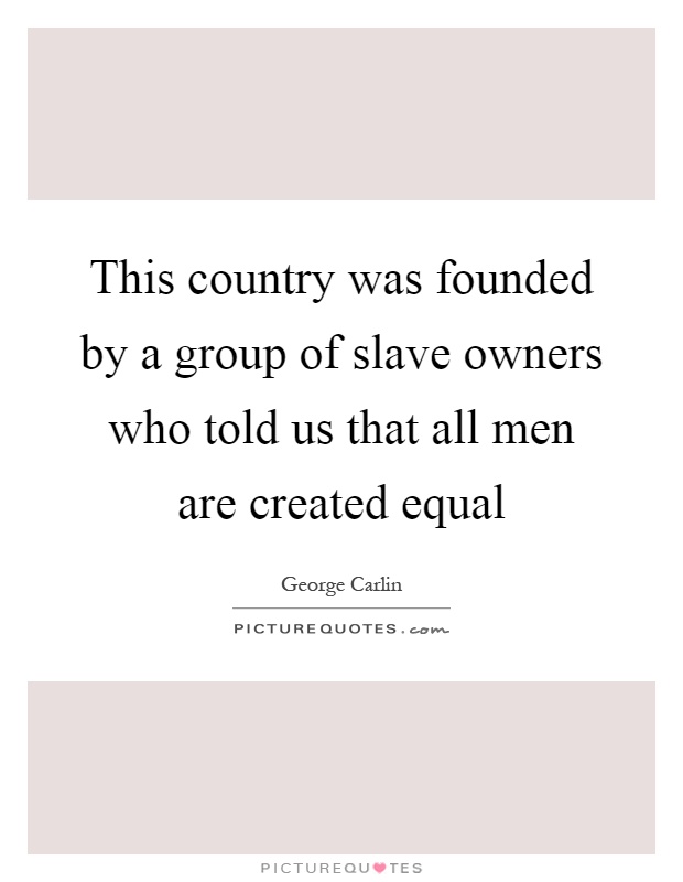 This country was founded by a group of slave owners who told us that all men are created equal Picture Quote #1