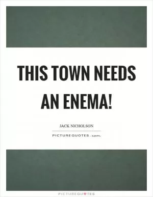 This town needs an enema! Picture Quote #1