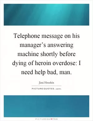 Telephone message on his manager’s answering machine shortly before dying of heroin overdose: I need help bad, man Picture Quote #1