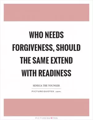 Who needs forgiveness, should the same extend with readiness Picture Quote #1