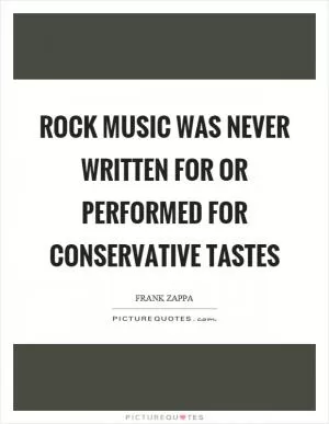 Rock music was never written for or performed for conservative tastes Picture Quote #1
