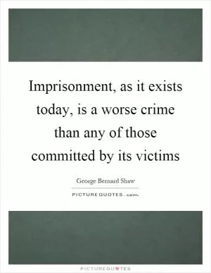 Imprisonment, as it exists today, is a worse crime than any of those committed by its victims Picture Quote #1