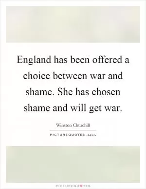 England has been offered a choice between war and shame. She has chosen shame and will get war Picture Quote #1