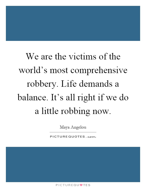 We are the victims of the world's most comprehensive robbery. Life demands a balance. It's all right if we do a little robbing now Picture Quote #1