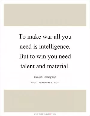 To make war all you need is intelligence. But to win you need talent and material Picture Quote #1