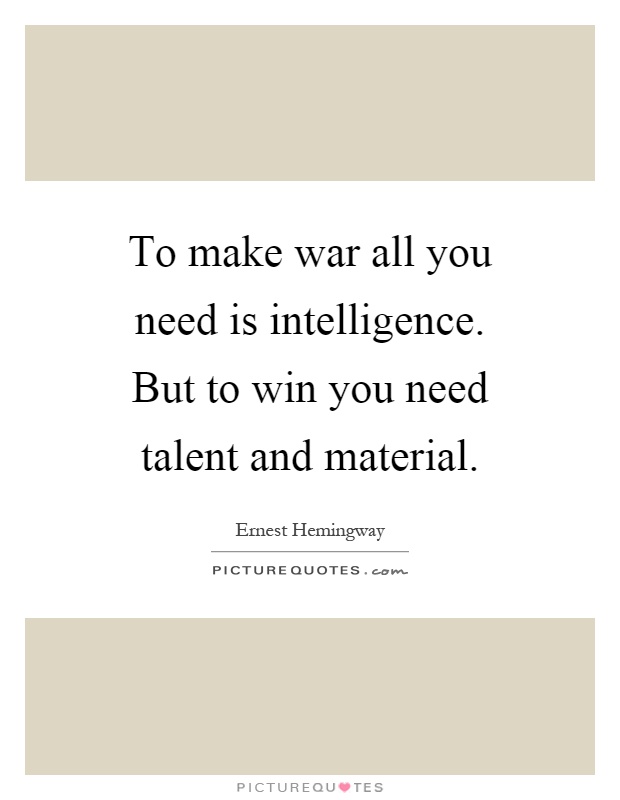 To make war all you need is intelligence. But to win you need talent and material Picture Quote #1