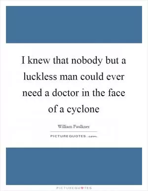 I knew that nobody but a luckless man could ever need a doctor in the face of a cyclone Picture Quote #1
