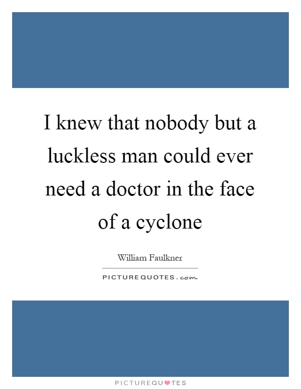 I knew that nobody but a luckless man could ever need a doctor in the face of a cyclone Picture Quote #1