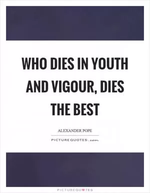 Who dies in youth and vigour, dies the best Picture Quote #1