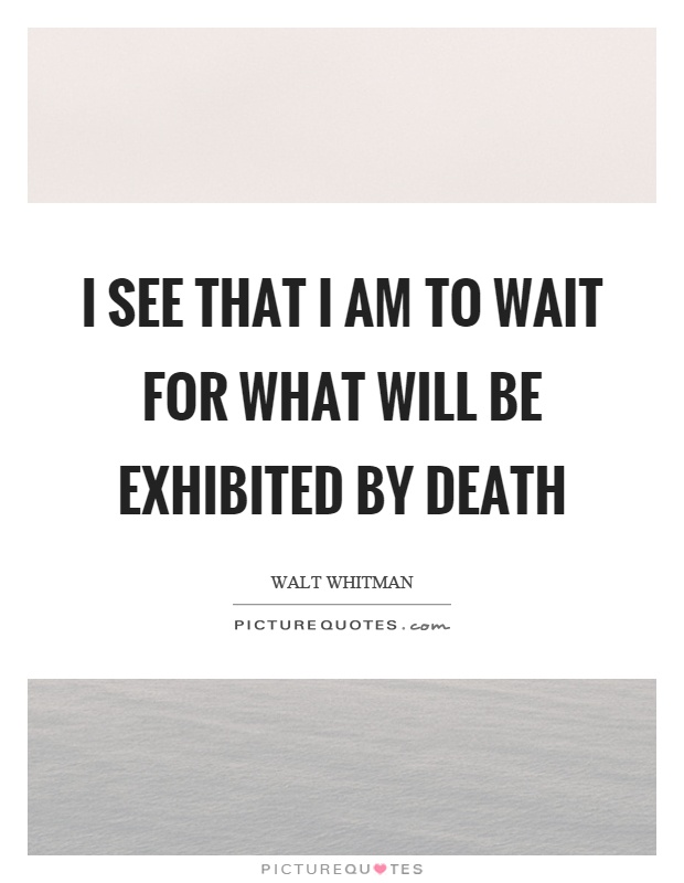 I see that I am to wait for what will be exhibited by death Picture Quote #1