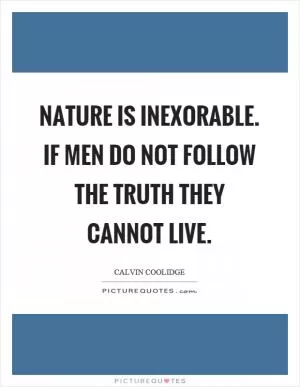 Nature is inexorable. If men do not follow the truth they cannot live Picture Quote #1