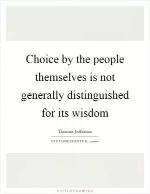 Choice by the people themselves is not generally distinguished for its wisdom Picture Quote #1