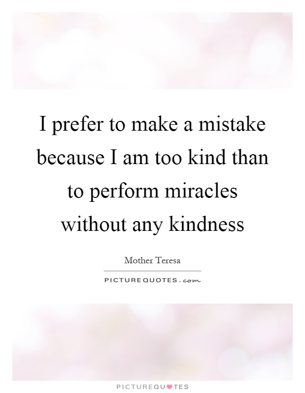 I prefer to make a mistake because I am too kind than to perform miracles without any kindness Picture Quote #1