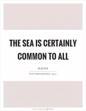 The sea is certainly common to all Picture Quote #1
