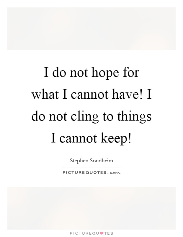 I do not hope for what I cannot have! I do not cling to things I cannot keep! Picture Quote #1