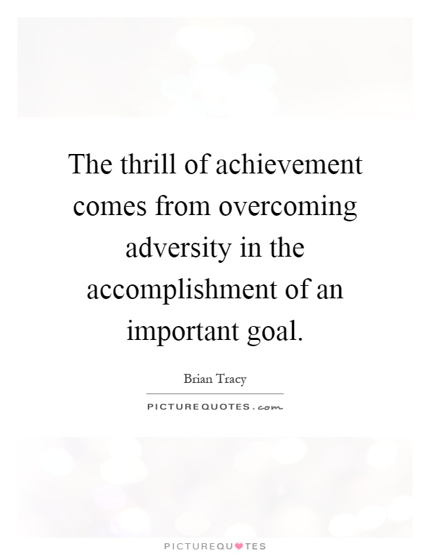 The thrill of achievement comes from overcoming adversity in the accomplishment of an important goal Picture Quote #1