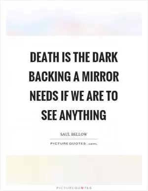 Death is the dark backing a mirror needs if we are to see anything Picture Quote #1