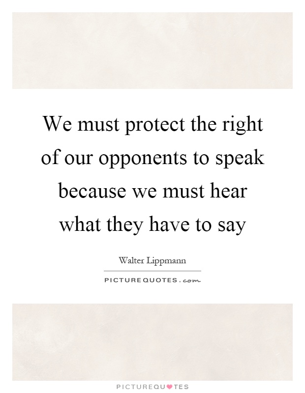 We must protect the right of our opponents to speak because we must hear what they have to say Picture Quote #1