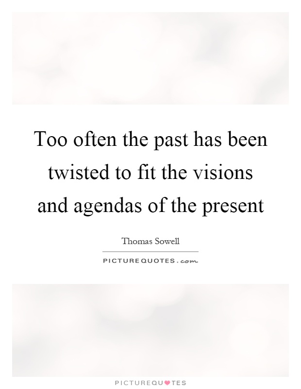 Too often the past has been twisted to fit the visions and agendas of the present Picture Quote #1