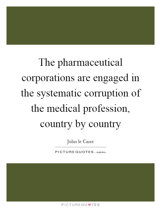 The pharmaceutical corporations are engaged in the systematic corruption of the medical profession, country by country Picture Quote #1