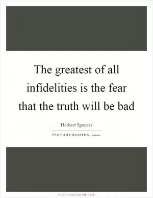 The greatest of all infidelities is the fear that the truth will be bad Picture Quote #1