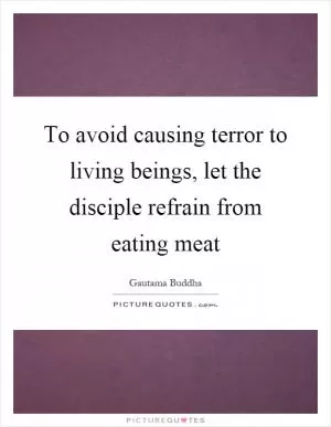 To avoid causing terror to living beings, let the disciple refrain from eating meat Picture Quote #1