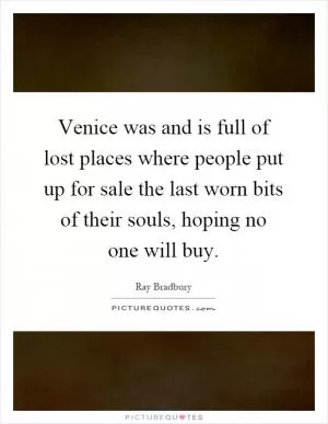 Venice was and is full of lost places where people put up for sale the last worn bits of their souls, hoping no one will buy Picture Quote #1