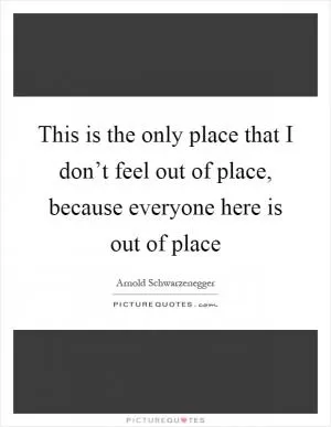 This is the only place that I don’t feel out of place, because everyone here is out of place Picture Quote #1