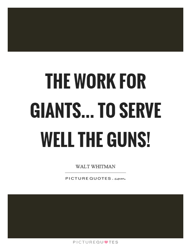 The work for giants... to serve well the guns! Picture Quote #1