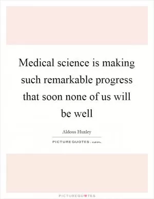 Medical science is making such remarkable progress that soon none of us will be well Picture Quote #1