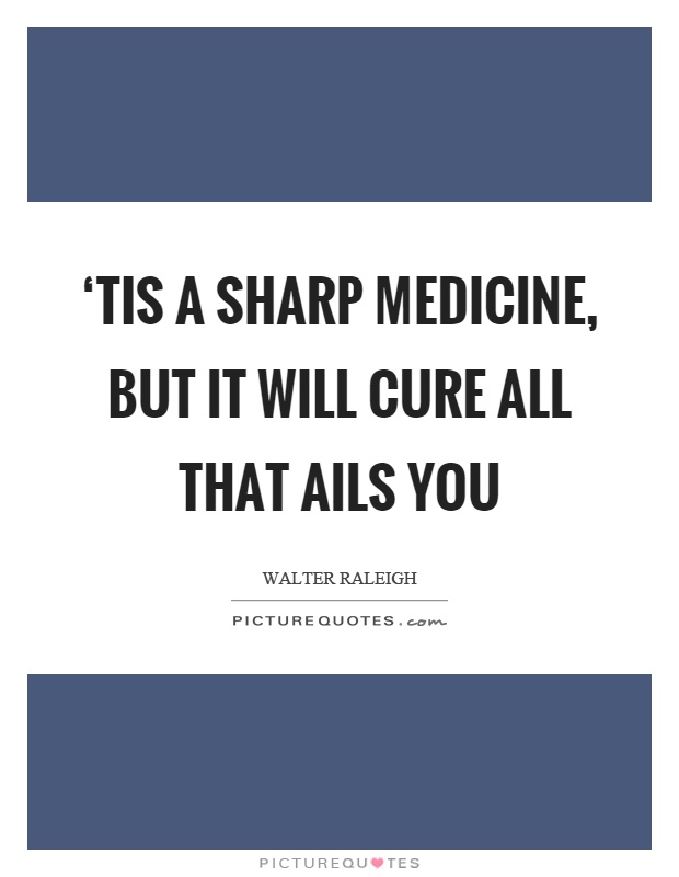 ‘Tis a sharp medicine, but it will cure all that ails you Picture Quote #1
