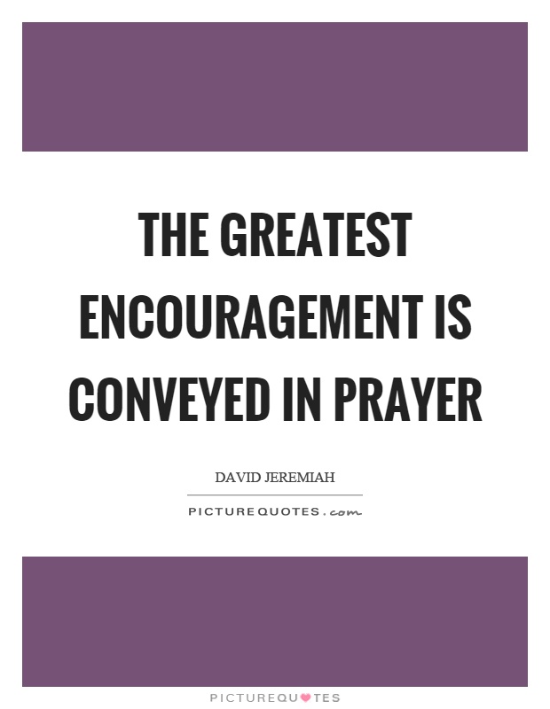 The greatest encouragement is conveyed in prayer Picture Quote #1