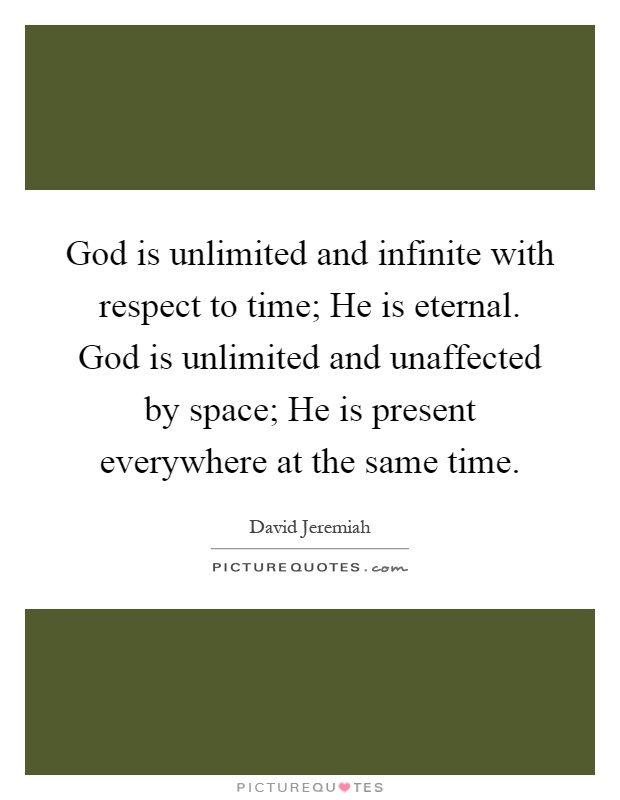 God is unlimited and infinite with respect to time; He is eternal. God is unlimited and unaffected by space; He is present everywhere at the same time Picture Quote #1