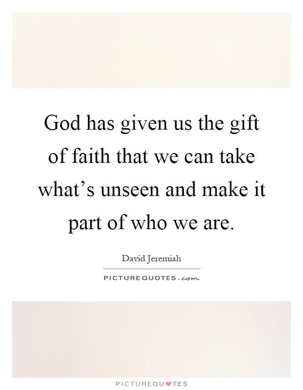 God has given us the gift of faith that we can take what's unseen and make it part of who we are Picture Quote #1