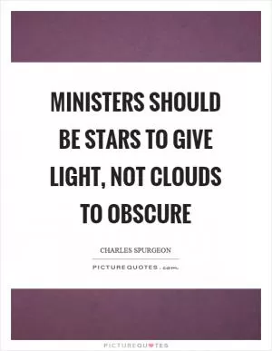 Ministers should be stars to give light, not clouds to obscure Picture Quote #1