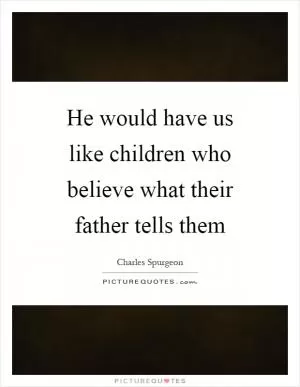 He would have us like children who believe what their father tells them Picture Quote #1