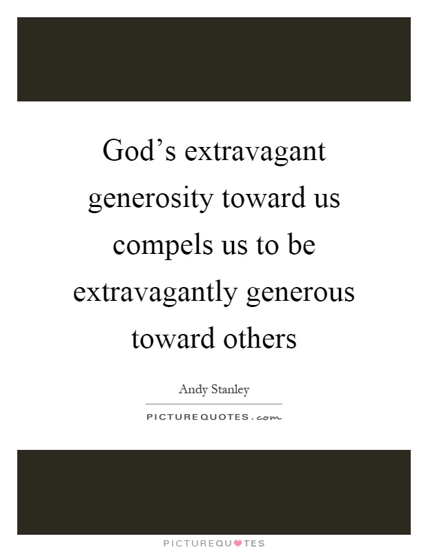 God's extravagant generosity toward us compels us to be extravagantly generous toward others Picture Quote #1