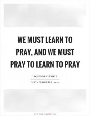 We must learn to pray, and we must pray to learn to pray Picture Quote #1