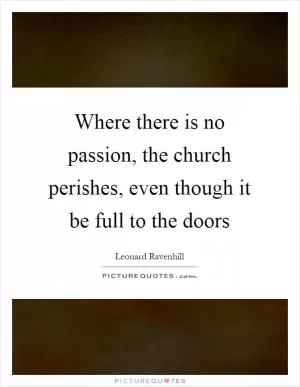 Where there is no passion, the church perishes, even though it be full to the doors Picture Quote #1