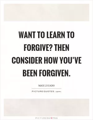 Want to learn to forgive? Then consider how you’ve been forgiven Picture Quote #1