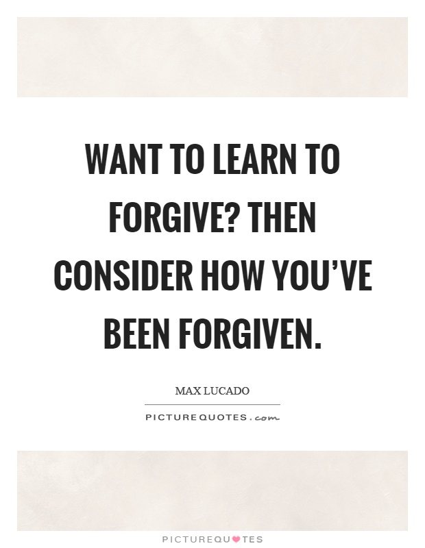 Want to learn to forgive? Then consider how you've been forgiven Picture Quote #1