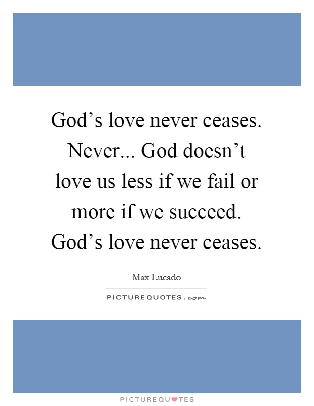 God's love never ceases. Never... God doesn't love us less if we fail or more if we succeed. God's love never ceases Picture Quote #1