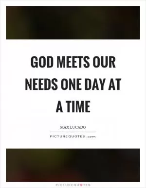 God meets our needs one day at a time Picture Quote #1